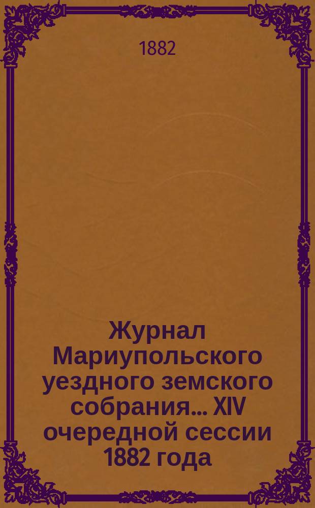 Журнал Мариупольского уездного земского собрания... [XIV] очередной сессии 1882 года