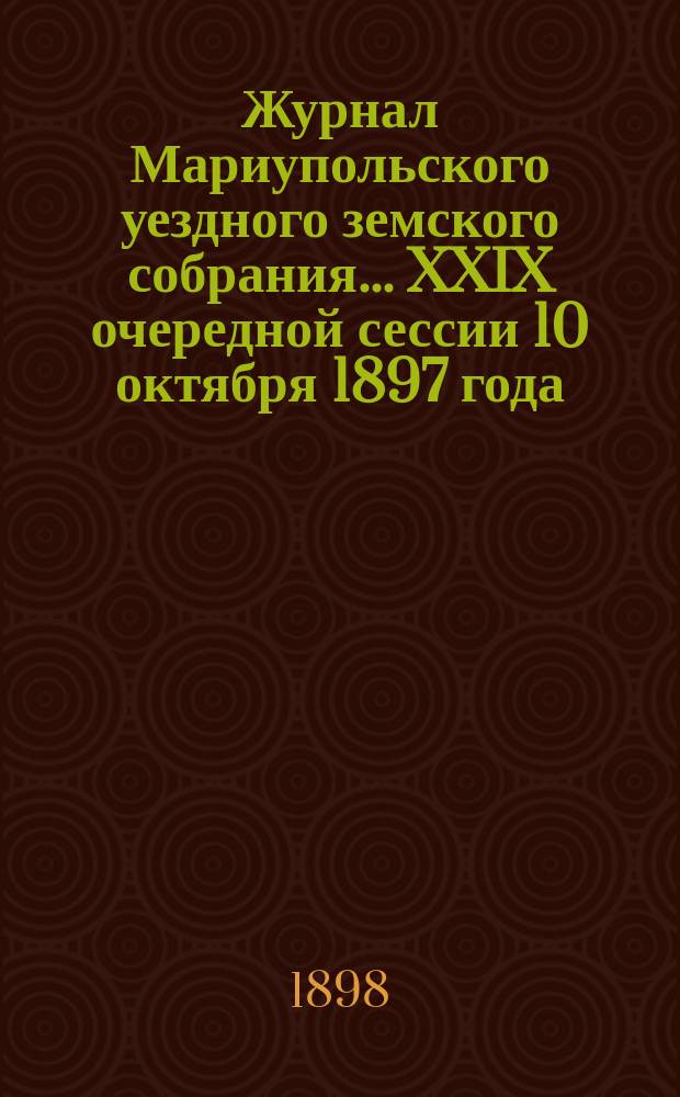 Журнал Мариупольского уездного земского собрания... [XXIX] очередной сессии 10 октября 1897 года
