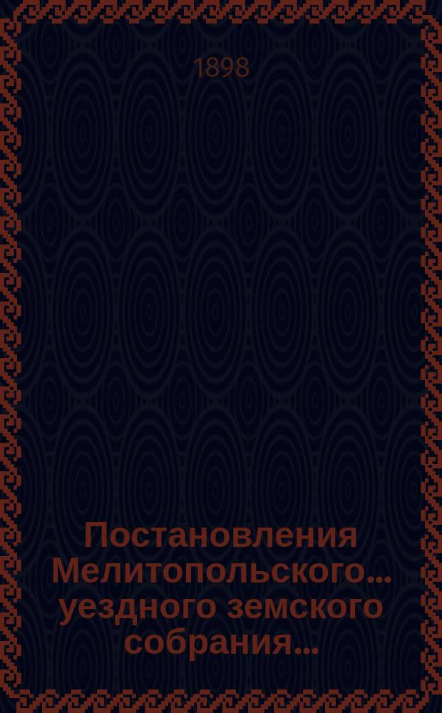 Постановления Мелитопольского... уездного земского собрания.. : [С докл., отчетами и сметами Управы]. XXXII очередного... 1897 г.