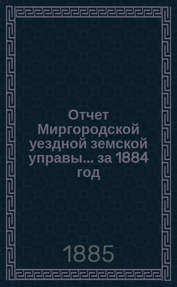 Отчет Миргородской уездной земской управы... за 1884 год