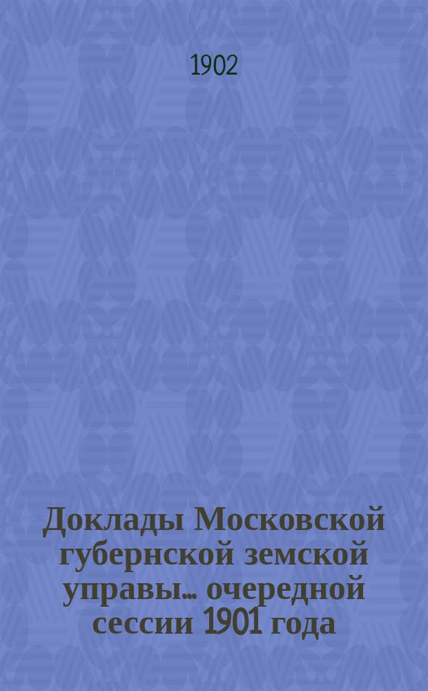 Доклады Московской губернской земской управы... очередной сессии 1901 года