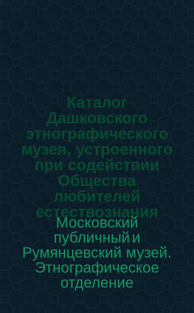 Каталог Дашковского этнографического музея, устроенного при содействии Общества любителей естествознания : Вып. 1-