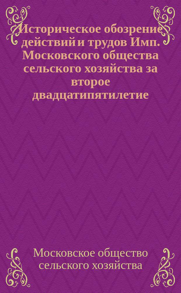 Историческое обозрение действий и трудов Имп. Московского общества сельского хозяйства за второе двадцатипятилетие