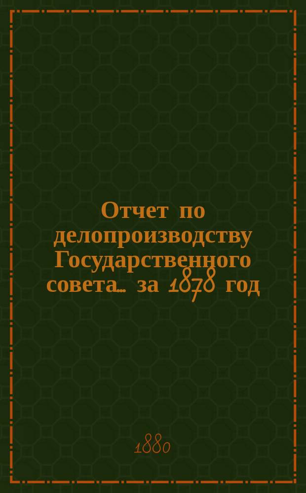 Отчет по делопроизводству Государственного совета... за 1878 год