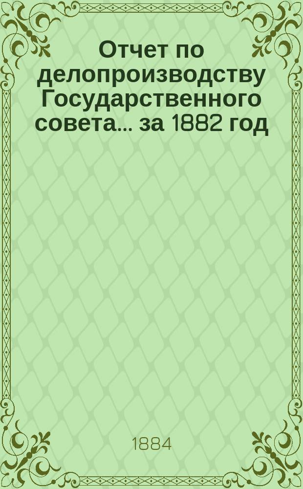 Отчет по делопроизводству Государственного совета... за 1882 год