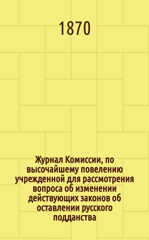 Журнал Комиссии, по высочайшему повелению учрежденной для рассмотрения вопроса об изменении действующих законов об оставлении русского подданства : Заседание 15 дек. 1870 г