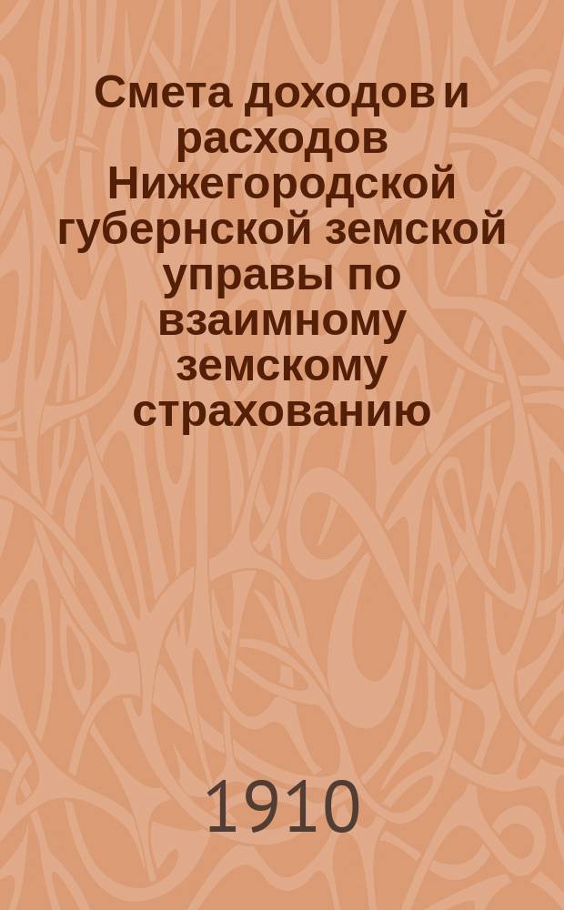 Смета доходов и расходов Нижегородской губернской земской управы по взаимному земскому страхованию... ... на 1911 год