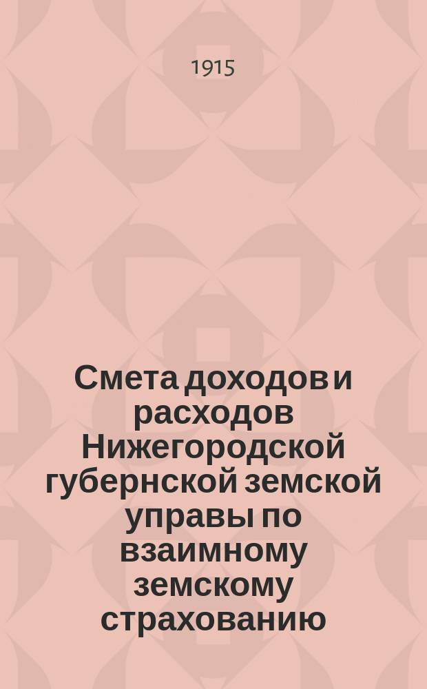 Смета доходов и расходов Нижегородской губернской земской управы по взаимному земскому страхованию... ... на 1915 год