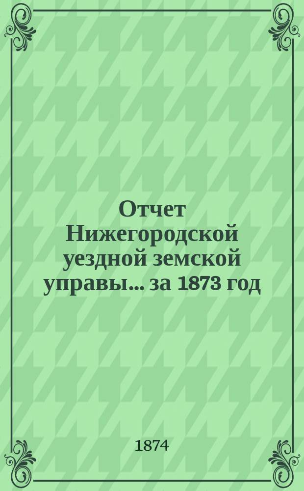 Отчет Нижегородской уездной земской управы... за 1873 год