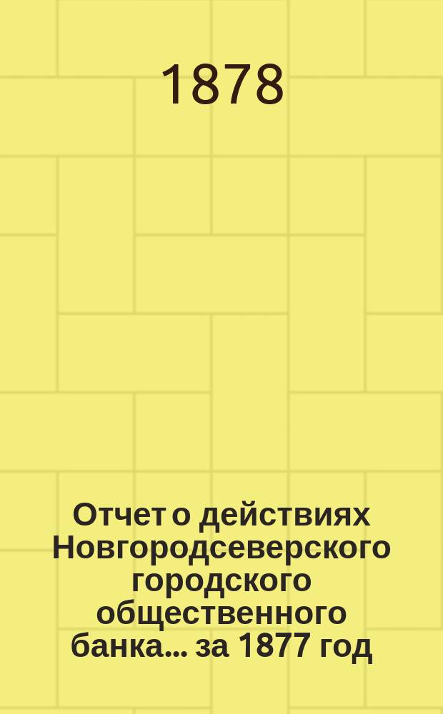 Отчет о действиях Новгородсеверского городского общественного банка... за 1877 год
