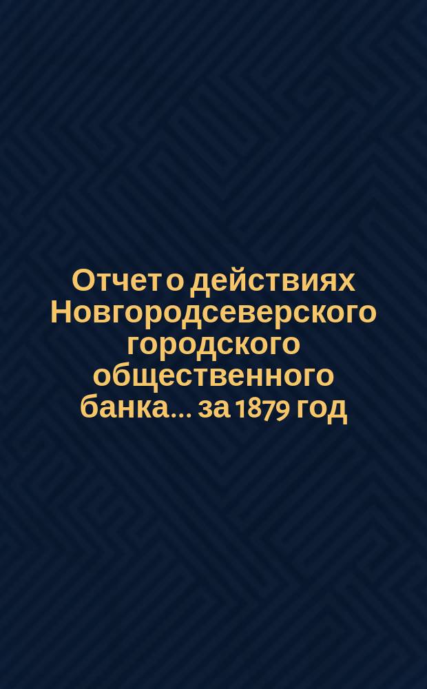 Отчет о действиях Новгородсеверского городского общественного банка... за 1879 год