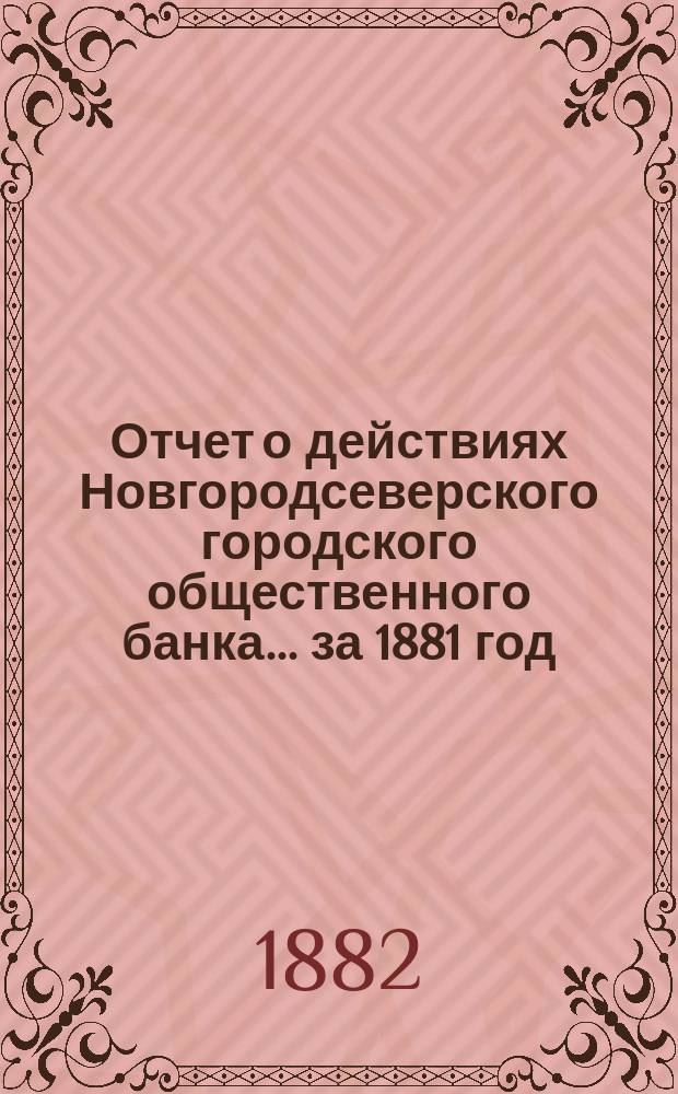 Отчет о действиях Новгородсеверского городского общественного банка... за 1881 год