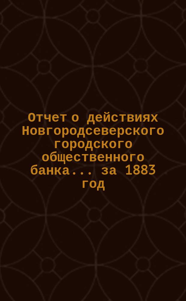 Отчет о действиях Новгородсеверского городского общественного банка... за 1883 год