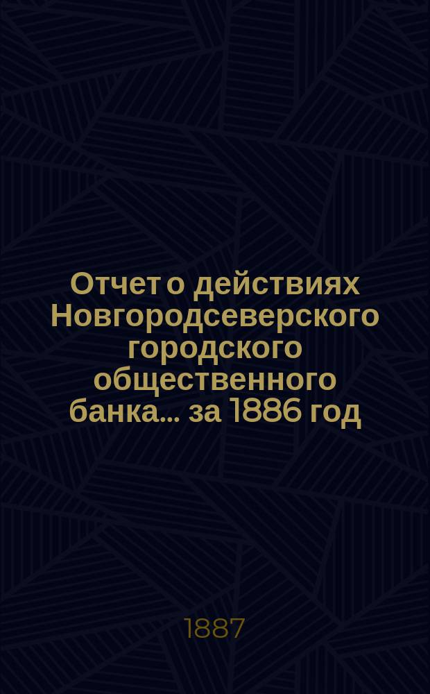 Отчет о действиях Новгородсеверского городского общественного банка... за 1886 год