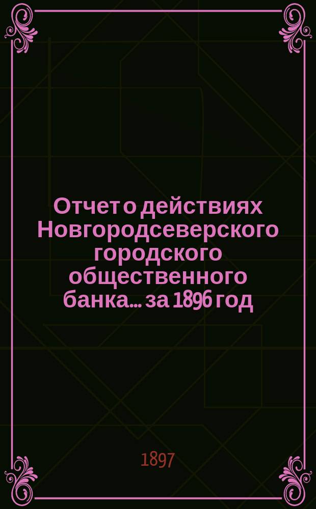 Отчет о действиях Новгородсеверского городского общественного банка... за 1896 год