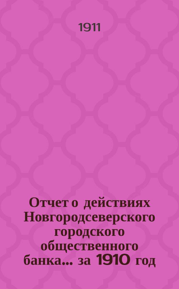 Отчет о действиях Новгородсеверского городского общественного банка... за 1910 год