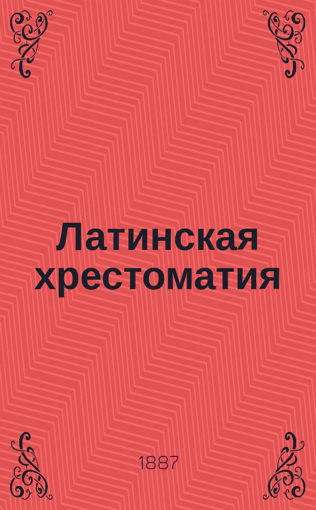 Латинская хрестоматия : С примеч. и словарем