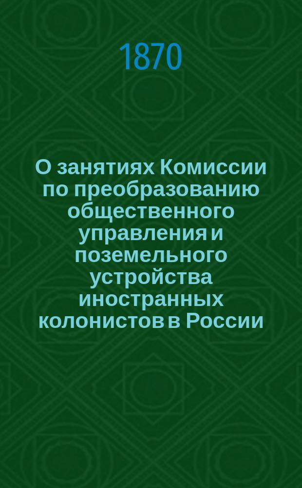 О занятиях Комиссии по преобразованию общественного управления и поземельного устройства иностранных колонистов в России : Крат. обзор