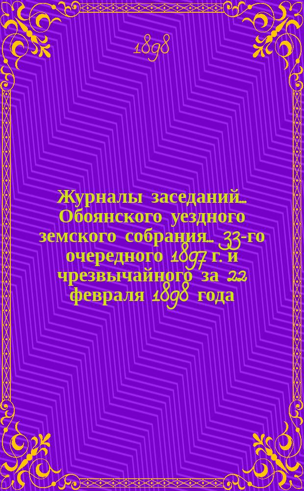 Журналы заседаний... Обоянского уездного земского собрания... 33-го очередного 1897 г. и чрезвычайного за 22 февраля 1898 года