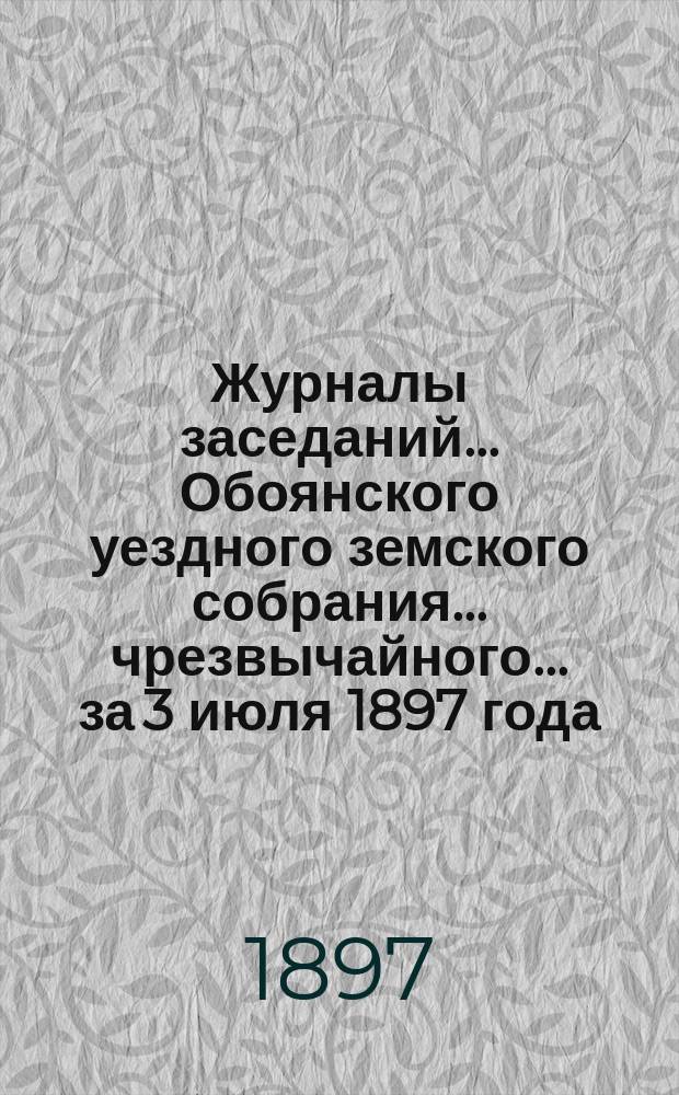 Журналы заседаний... Обоянского уездного земского собрания... чрезвычайного... за 3 июля 1897 года