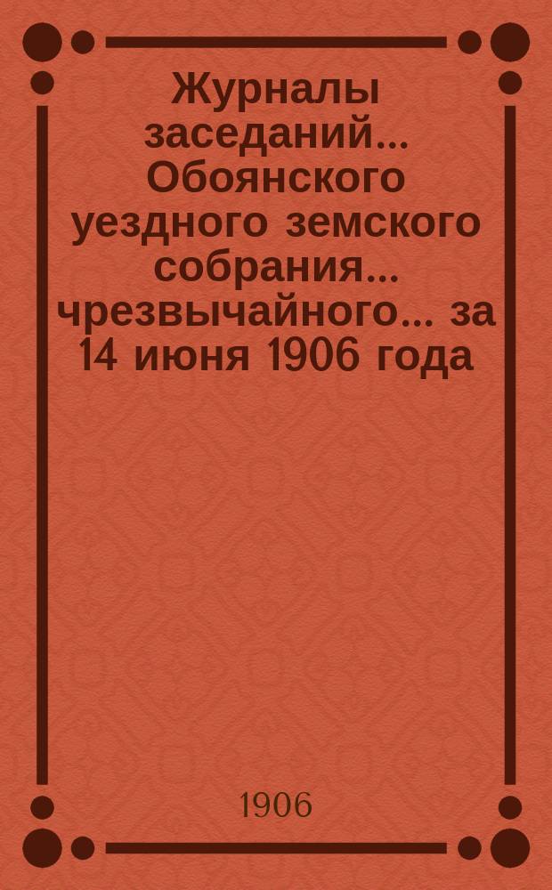 Журналы заседаний... Обоянского уездного земского собрания... чрезвычайного... за 14 июня 1906 года