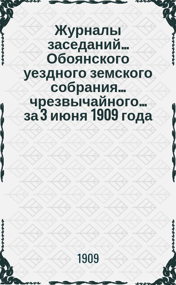 Журналы заседаний... Обоянского уездного земского собрания... чрезвычайного... за 3 июня 1909 года