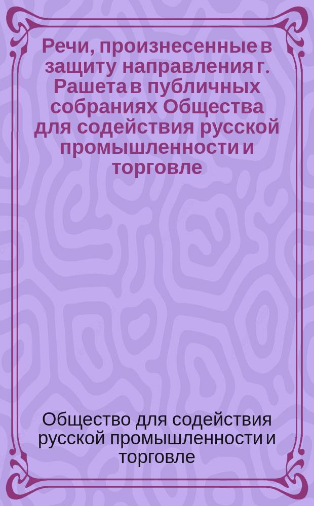 Речи, произнесенные в защиту направления г. Рашета в публичных собраниях Общества для содействия русской промышленности и торговле : О Сиб. ж. д