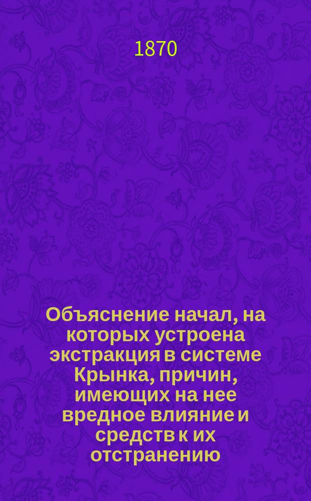 Объяснение начал, на которых устроена экстракция в системе Крынка, причин, имеющих на нее вредное влияние и средств к их отстранению