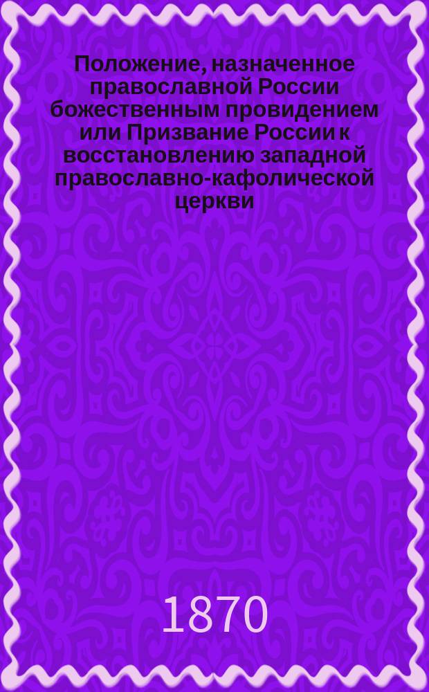 Положение, назначенное православной России божественным провидением или Призвание России к восстановлению западной православно-кафолической церкви