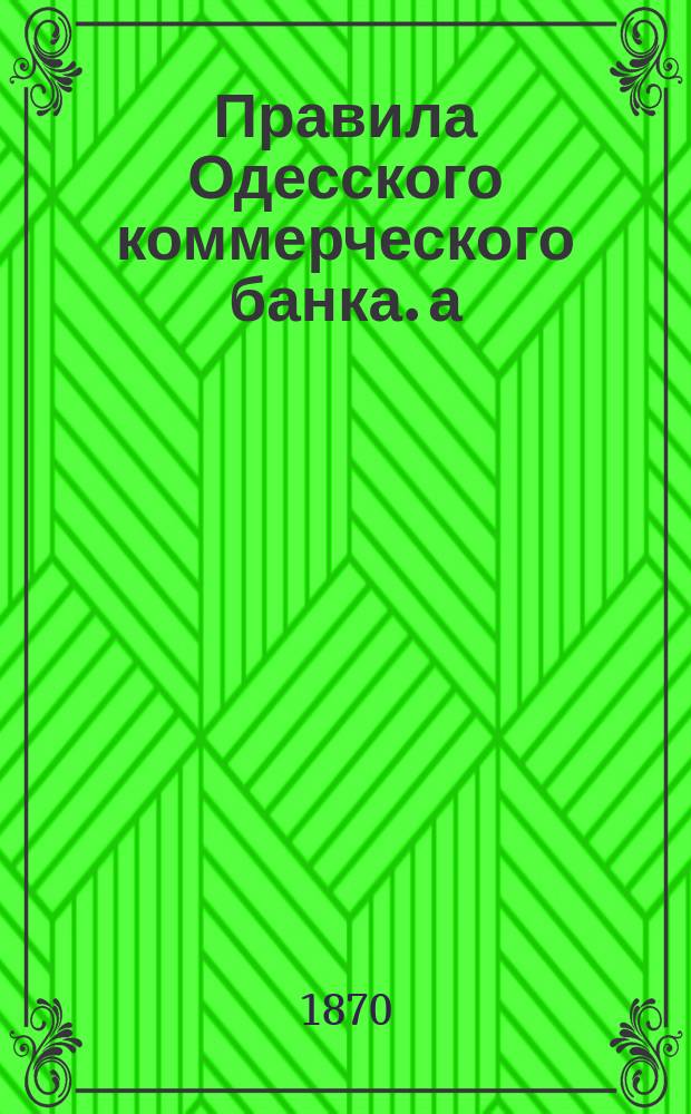 Правила Одесского коммерческого банка. а) б) в) г) д) е), О текущих счетах. О вкладах на проценты. О производстве ссуд под залог товаров. О производстве ссуд под залог процентных бумаг. Об учете векселей. Об учете векселей с обеспечением