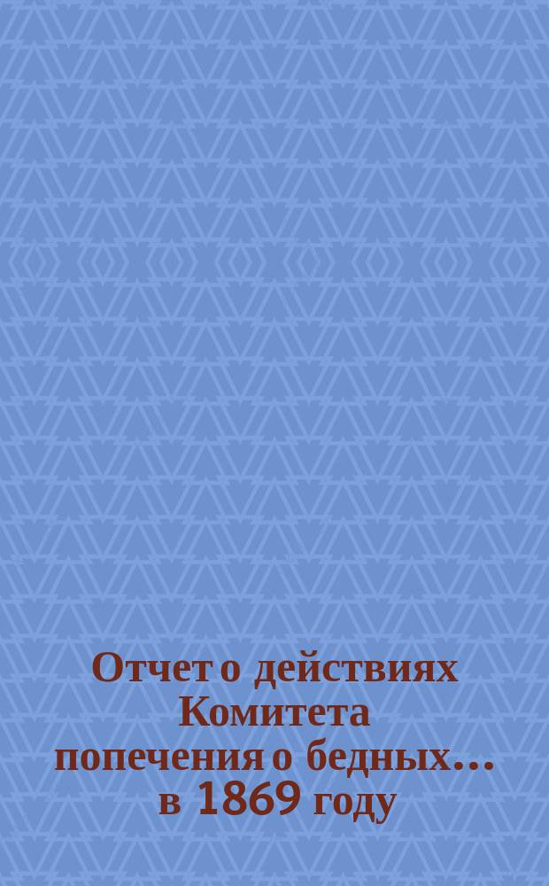 Отчет о действиях Комитета попечения о бедных... ... в 1869 году