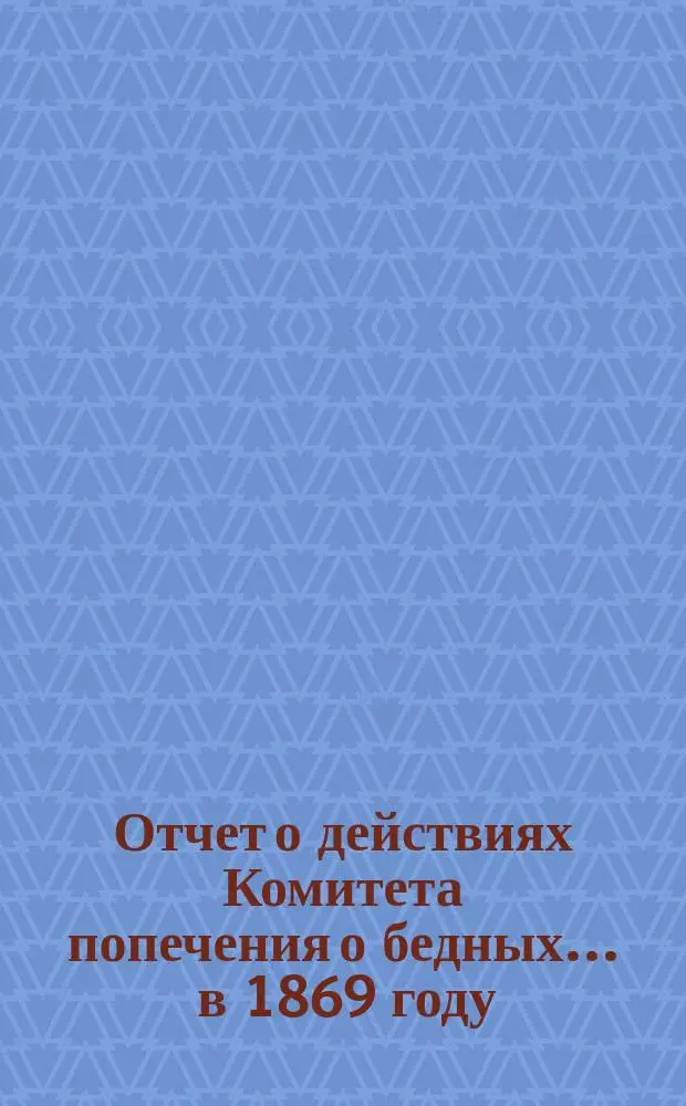 Отчет о действиях Комитета попечения о бедных... ... в 1869 году