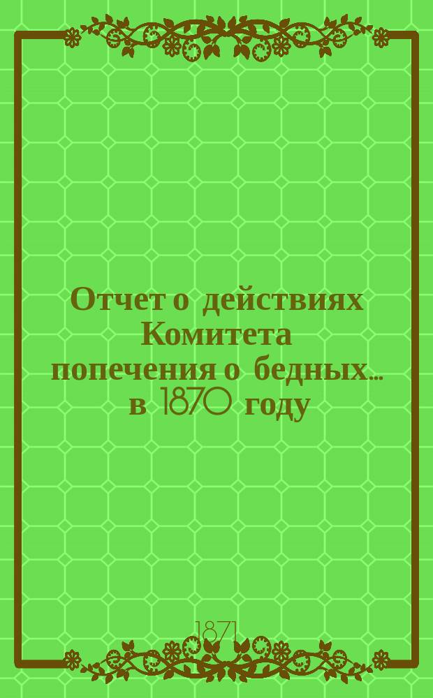 Отчет о действиях Комитета попечения о бедных... ... в 1870 году