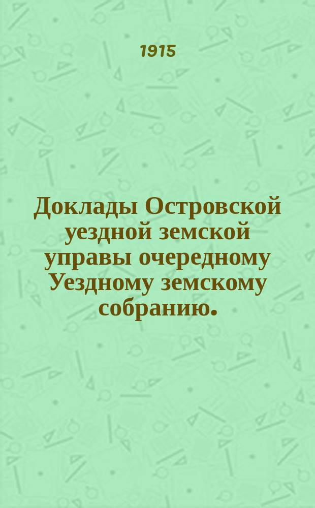 Доклады Островской уездной земской управы очередному Уездному земскому собранию... 1915 года