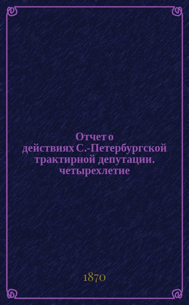 Отчет о действиях С.-Петербургской трактирной депутации. четырехлетие: 1864-1868 годы