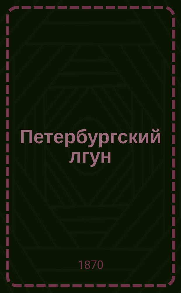 Петербургский лгун : Правдивые сказания о петерб. жизни С прил. отчета о заседаниях ред. лжи в окт. 1870 г. Кн. 1