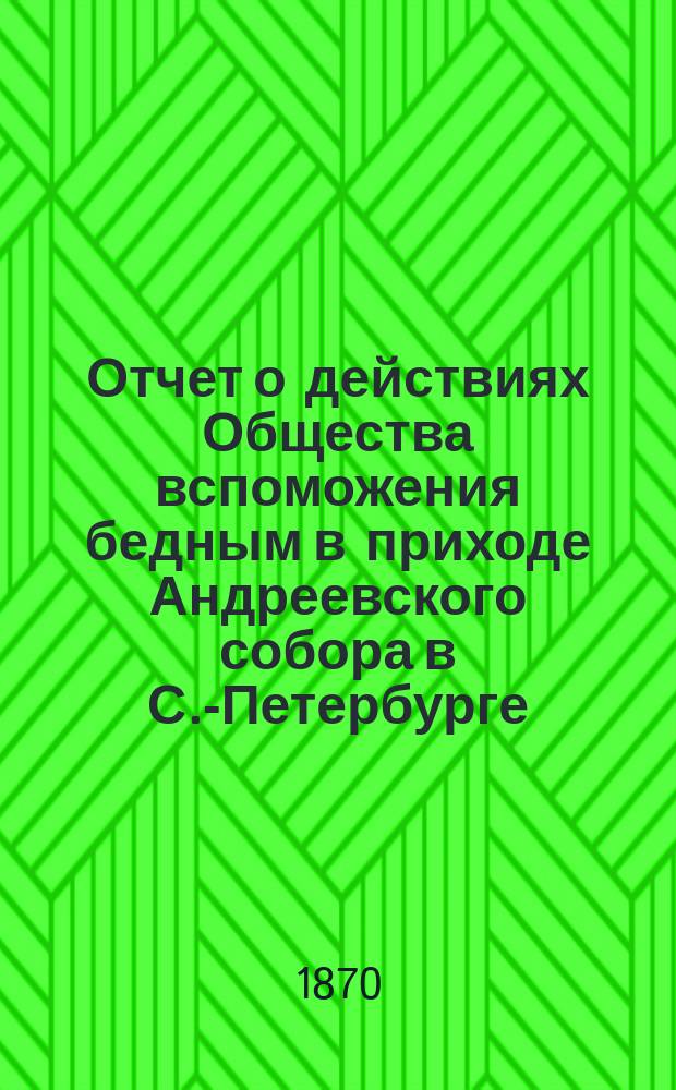 Отчет о действиях Общества вспоможения бедным в приходе Андреевского собора в С.-Петербурге... ... с 1-го марта 1878 по 1 марта 1879 года