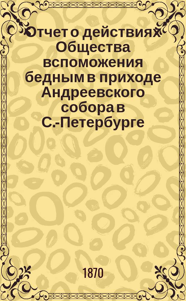 Отчет о действиях Общества вспоможения бедным в приходе Андреевского собора в С.-Петербурге... ... за 1892 год