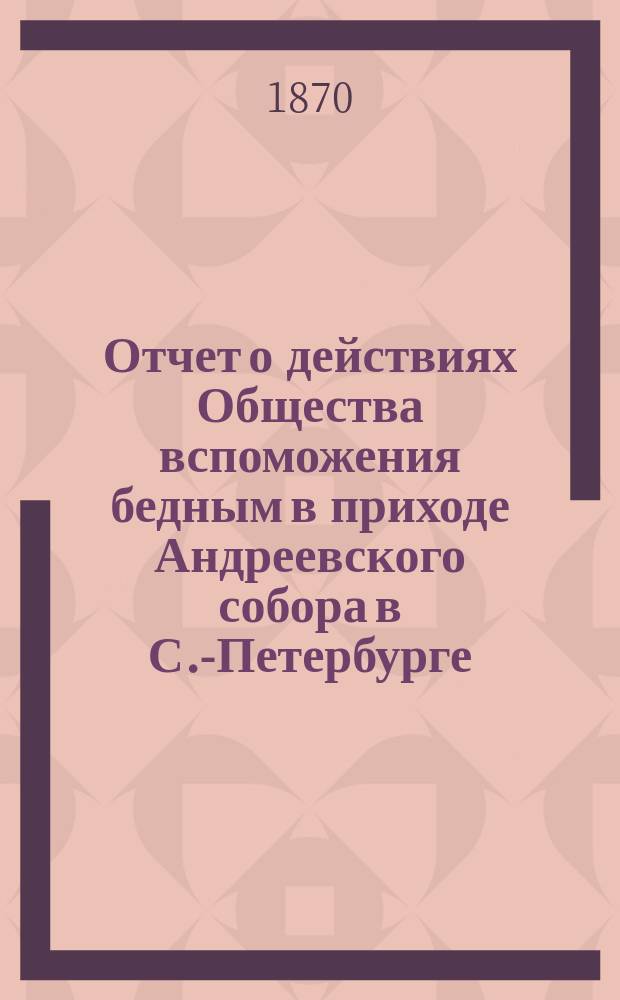 Отчет о действиях Общества вспоможения бедным в приходе Андреевского собора в С.-Петербурге... ... с 1 января 1910 г. по 1911 г.
