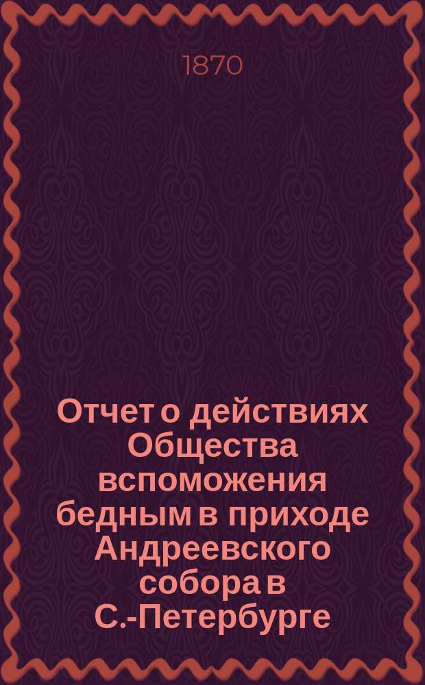 Отчет о действиях Общества вспоможения бедным в приходе Андреевского собора в С.-Петербурге... ... с 1 января 1914 г. по 1 января 1915 г.