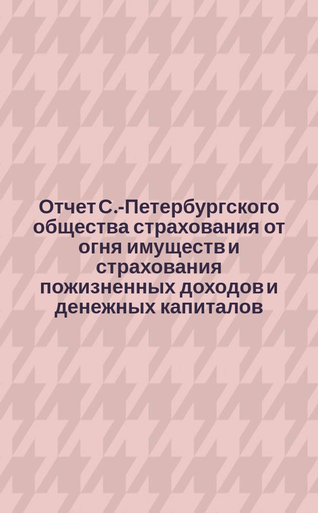 Отчет С.-Петербургского общества страхования от огня имуществ и страхования пожизненных доходов и денежных капиталов... ... с 1-го января 1870 г. по 1-е января 1871 г.