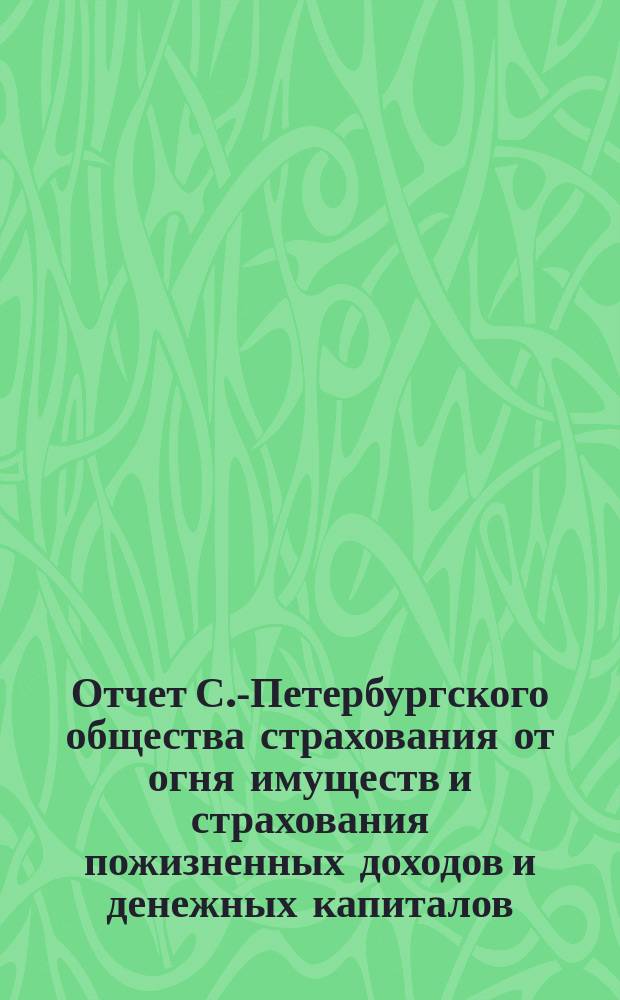 Отчет С.-Петербургского общества страхования от огня имуществ и страхования пожизненных доходов и денежных капиталов... ... с 1 января 1877 г. по 1-е января 1878 г.