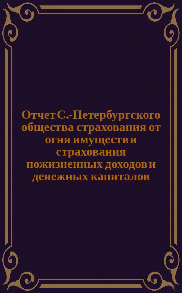 Отчет С.-Петербургского общества страхования от огня имуществ и страхования пожизненных доходов и денежных капиталов... ... с 1-го января 1878 г. по 1-е января 1879 г.