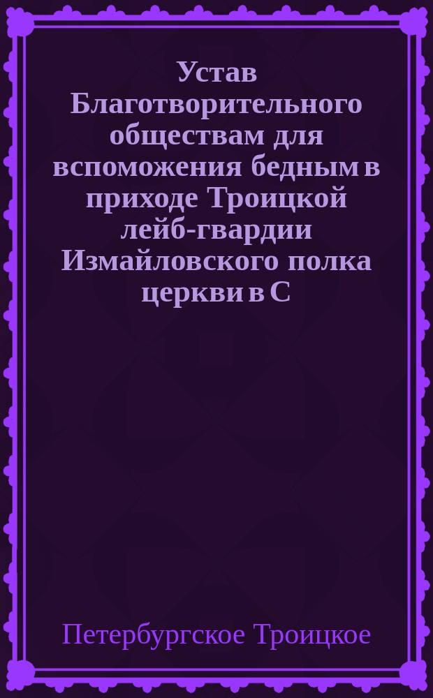 Устав Благотворительного обществам для вспоможения бедным в приходе Троицкой лейб-гвардии Измайловского полка церкви в С.-Петербурге : Утв. 19 сент. 1870 г.