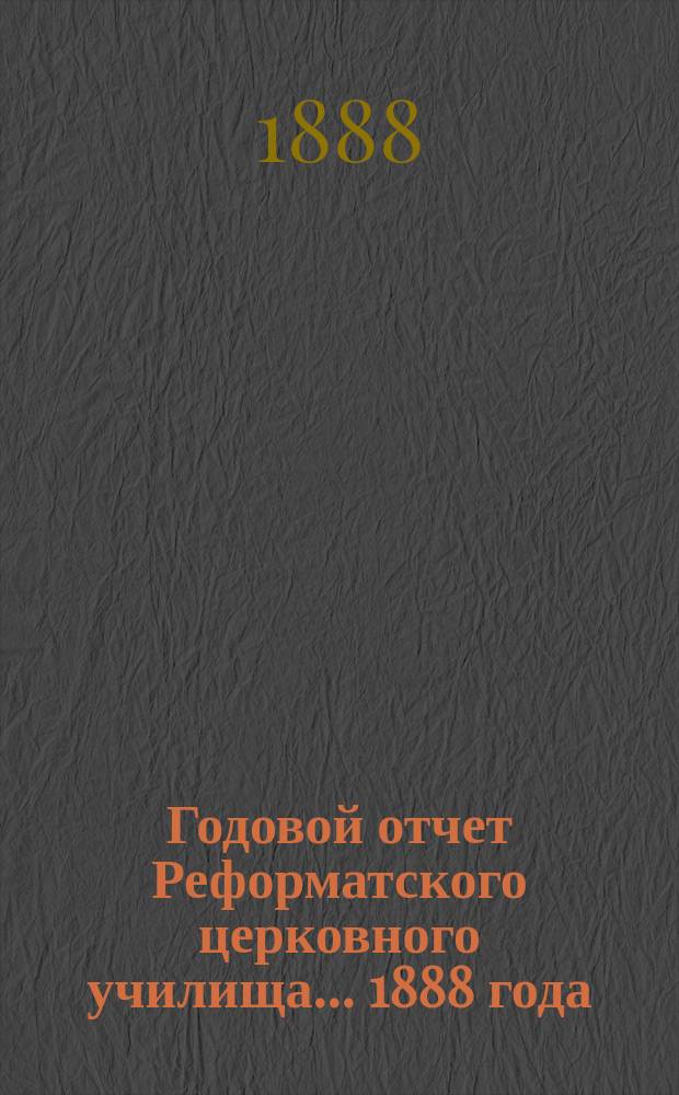 Годовой отчет Реформатского церковного училища... ... 1888 года