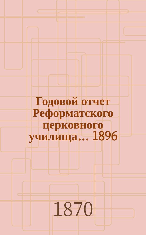 Годовой отчет Реформатского церковного училища... ... 1896/97 г.