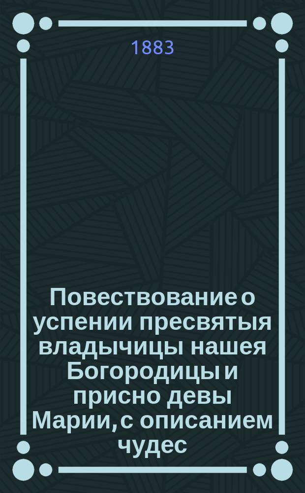 Повествование о успении пресвятыя владычицы нашея Богородицы и присно девы Марии, с описанием чудес, бывших при погребении ее