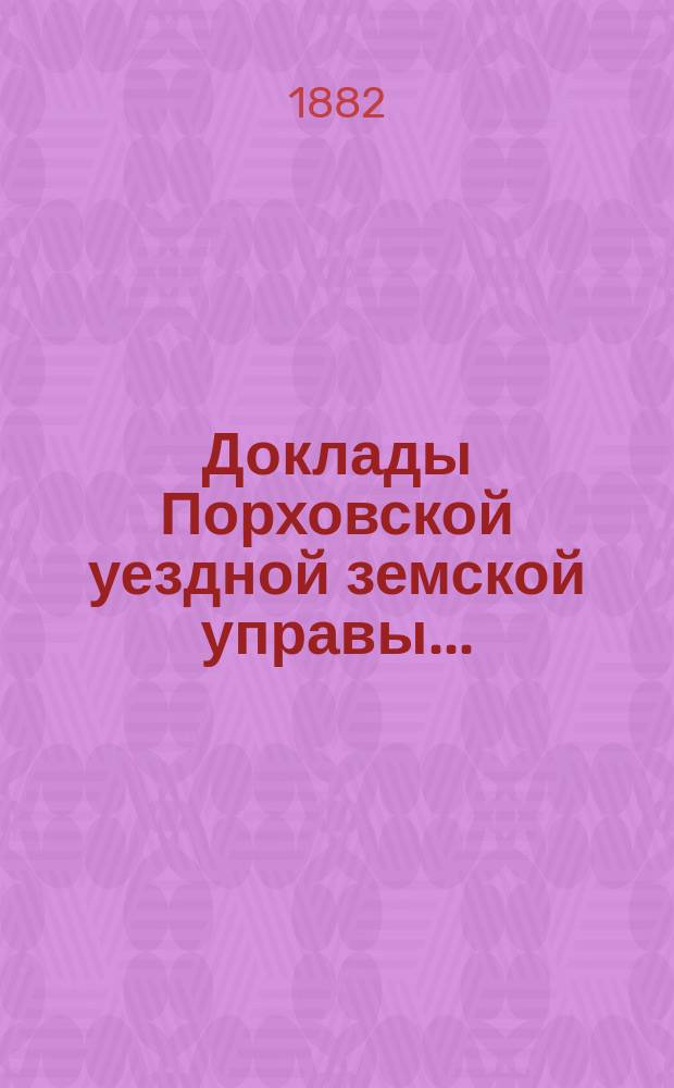 Доклады Порховской уездной земской управы.. : С прил. экстренному... 1882 года