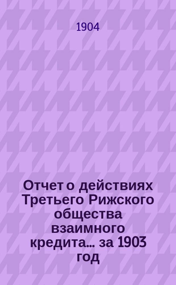 Отчет о действиях Третьего Рижского общества взаимного кредита... ... за 1903 год