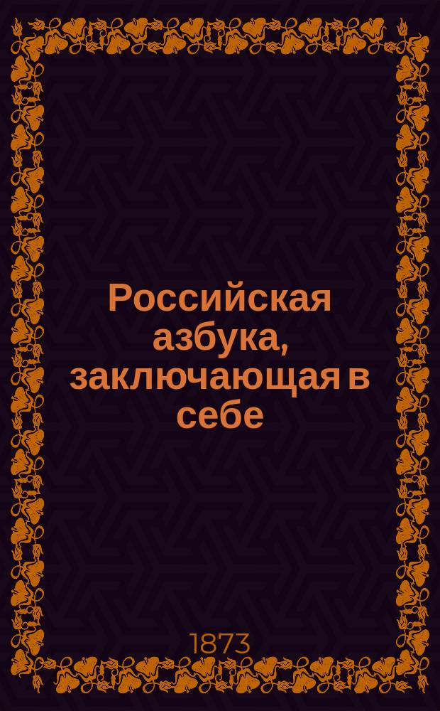 Российская азбука, заключающая в себе: упражнения в чтении, молитвы, символ веры, заповеди и таблицу умножения